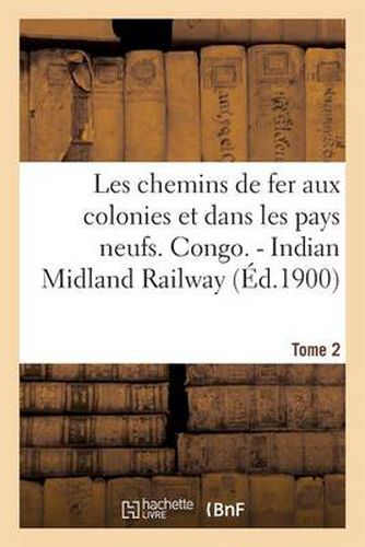 Cover image for Les Chemins de Fer Aux Colonies Et Dans Les Pays Neufs. T. 2. Congo. - Indian Midland Railway: . - The Southern Mahratta Railway. - Usambara. - Sud-Ouest Bresilien...