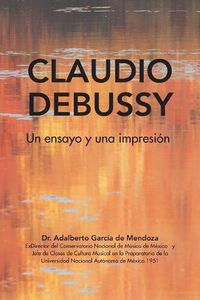 Cover image for Claudio Debussy: Un Ensayo Y Una Impresion