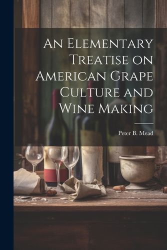 Cover image for An Elementary Treatise on American Grape Culture and Wine Making