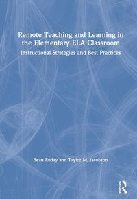 Cover image for Remote Teaching and Learning in the Elementary ELA Classroom: Instructional Strategies and Best Practices