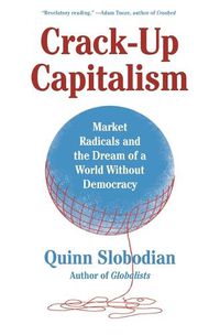 Cover image for Crack-Up Capitalism: Market Radicals and the Dream of a World Without Democracy