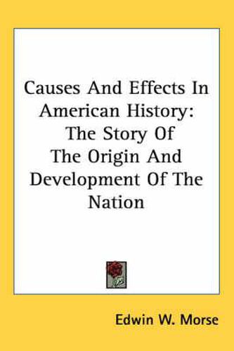 Causes and Effects in American History: The Story of the Origin and Development of the Nation