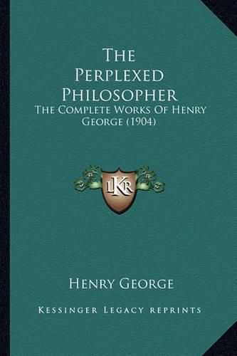 The Perplexed Philosopher: The Complete Works of Henry George (1904)