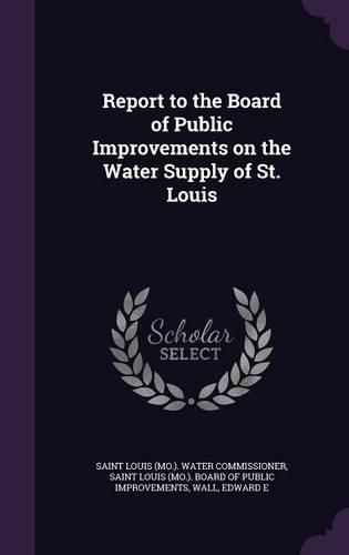 Cover image for Report to the Board of Public Improvements on the Water Supply of St. Louis