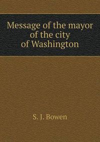 Cover image for Message of the mayor of the city of Washington