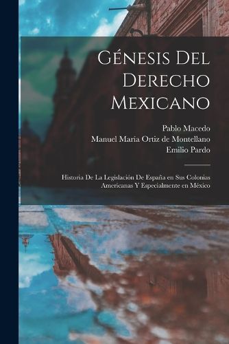 Cover image for Genesis del derecho mexicano; historia de la legislacion de Espana en sus colonias americanas y especialmente en Mexico