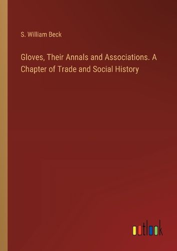 Cover image for Gloves, Their Annals and Associations. A Chapter of Trade and Social History