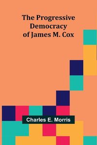 Cover image for The Progressive Democracy of James M. Cox