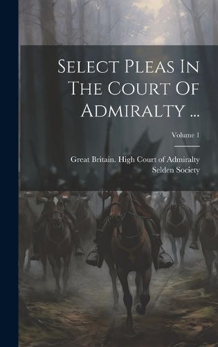 Cover image for Select Pleas In The Court Of Admiralty ...; Volume 1