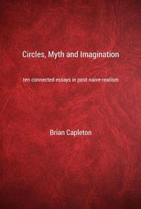 Cover image for Circles, Myth and Imagination: Ten Connected Essays in Post Naive Realism