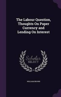 Cover image for The Labour Question, Thoughts on Paper Currency and Lending on Interest