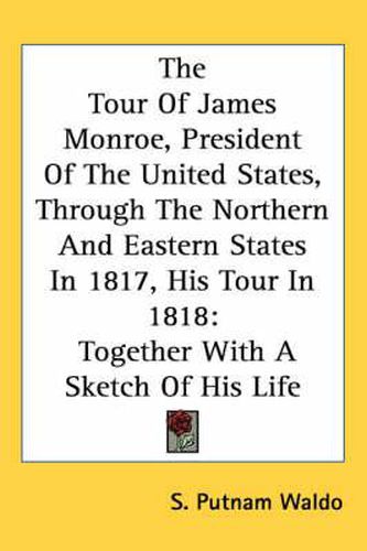 Cover image for The Tour of James Monroe, President of the United States, Through the Northern and Eastern States in 1817, His Tour in 1818: Together with a Sketch of His Life