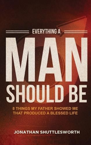 Cover image for Everything a Man Should Be: 8 Things My Father Showed Me That Produced a Blessed Life