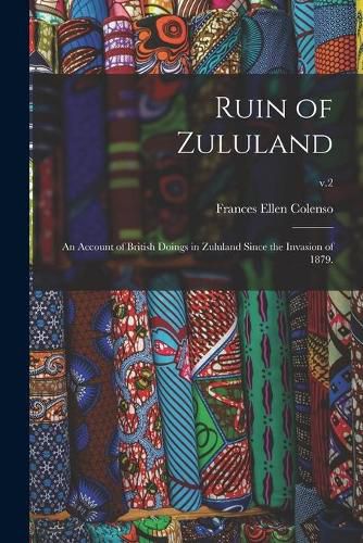 Cover image for Ruin of Zululand: an Account of British Doings in Zululand Since the Invasion of 1879.; v.2