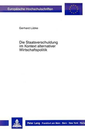 Cover image for Die Staatsverschuldung Im Kontext Alternativer Wirtschaftspolitik: Zur Erweiterung Des Finanzpolitischen Handlungsspielraums Des Staates Durch Alternative Finanzierungsstrategien