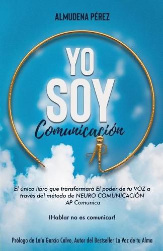 Cover image for YO SOY Comunicacion: El unico libro que transformara el poder de tu VOZ a traves del metodo de Neuro Comunicacion AP Comunica