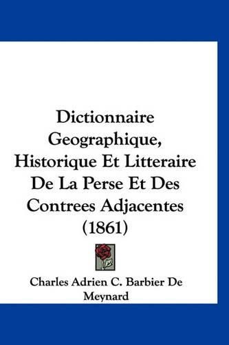 Dictionnaire Geographique, Historique Et Litteraire de La Perse Et Des Contrees Adjacentes (1861)