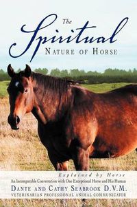 Cover image for The Spiritual Nature of Horse Explained by Horse: An Incomparable Conversation Between One Exceptional Horse and His Human