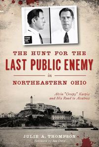 Cover image for The Hunt for the Last Public Enemy in Northeastern Ohio: Alvin  Creepy  Karpis and His Road to Alcatraz