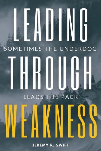 Cover image for Leading Through Weakness: Sometimes The Underdog Leads The Pack