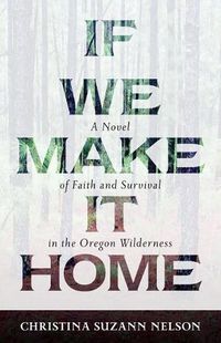 Cover image for If We Make It Home: A Novel of Faith and Survival in the Oregon Wilderness