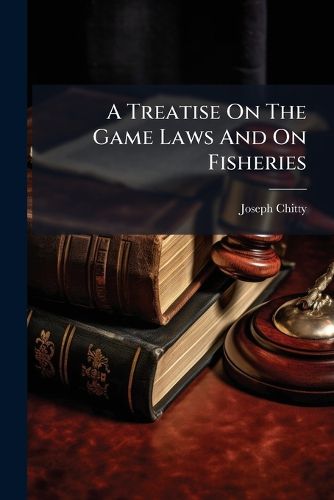 Cover image for A Treatise On The Game Laws And On Fisheries