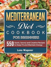 Cover image for Mediterranean Diet Cookbook For Beginners: 500 Quick, Savory and Creative Recipes to Keep Fit and Maintain Energy