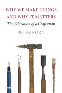 Cover image for Why We Make Things and Why It Matters: The Education of a Craftsman