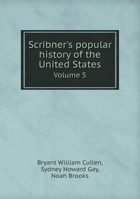Cover image for Scribner's popular history of the United States Volume 5