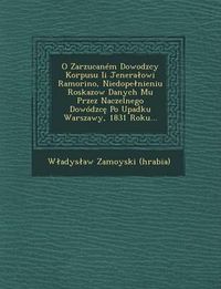 Cover image for O Zarzucanem Dowodzcy Korpusu II Jenera Owi Ramorino, Niedope Nieniu Roskazow Danych Mu Przez Naczelnego Dowodzc Po Upadku Warszawy, 1831 Roku...