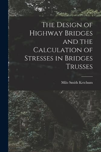 Cover image for The Design of Highway Bridges and the Calculation of Stresses in Bridges Trusses