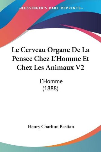 Cover image for Le Cerveau Organe de La Pensee Chez L'Homme Et Chez Les Animaux V2: L'Homme (1888)