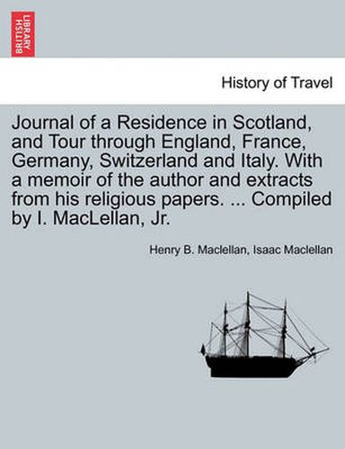 Cover image for Journal of a Residence in Scotland, and Tour Through England, France, Germany, Switzerland and Italy. with a Memoir of the Author and Extracts from His Religious Papers. ... Compiled by I. Maclellan, JR.