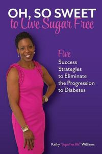 Cover image for Oh, So Sweet to Live Sugar Free: Five Success Strategies to Eliminate the Progression to Diabetes