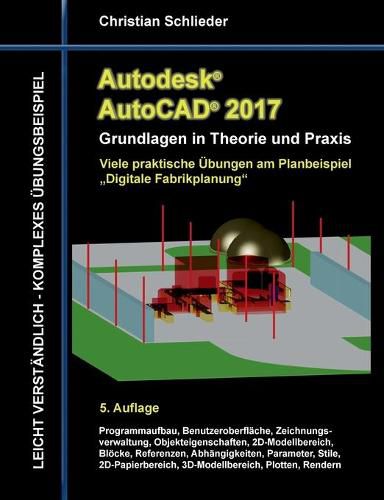 Cover image for Autodesk AutoCAD 2017 - Grundlagen in Theorie und Praxis: Viele praktische UEbungen am Planbeispiel  Digitale Fabrikplanung