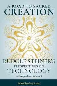 Cover image for A Road to Sacred Creation: Rudolf Steiner's Perspectives on Technology