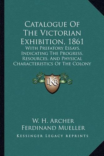 Catalogue of the Victorian Exhibition, 1861: With Prefatory Essays, Indicating the Progress, Resources, and Physical Characteristics of the Colony (1861)