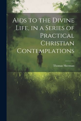 Cover image for Aids to the Divine Life, in a Series of Practical Christian Contemplations