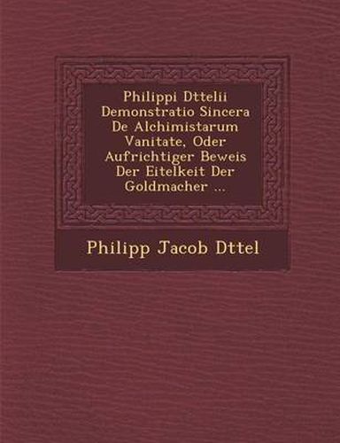 Cover image for Philippi D Ttelii Demonstratio Sincera de Alchimistarum Vanitate, Oder Aufrichtiger Beweis Der Eitelkeit Der Goldmacher ...