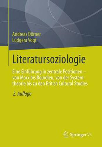 Literatursoziologie: Eine Einfuhrung in Zentrale Positionen - Von Marx Bis Bourdieu, Von Der Systemtheorie Bis Zu Den British Cultural Studies