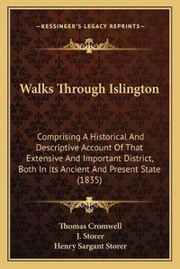 Cover image for Walks Through Islington: Comprising a Historical and Descriptive Account of That Extensive and Important District, Both in Its Ancient and Present State (1835)