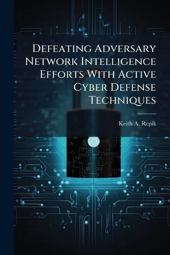 Cover image for Defeating Adversary Network Intelligence Efforts With Active Cyber Defense Techniques