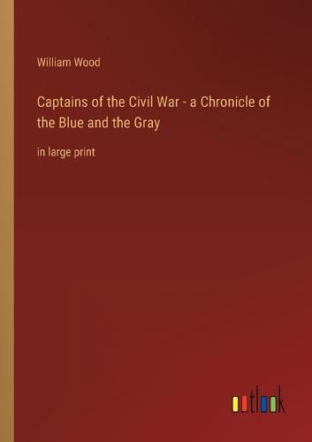 Captains of the Civil War - a Chronicle of the Blue and the Gray