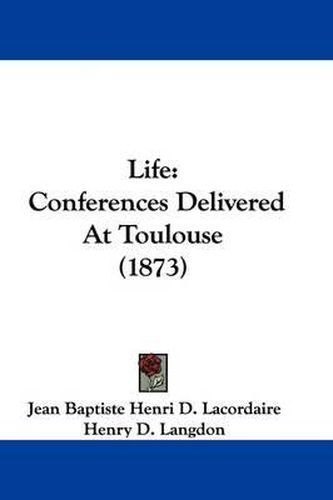 Cover image for Life: Conferences Delivered At Toulouse (1873)