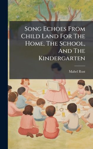 Cover image for Song Echoes From Child Land For The Home, The School, And The Kindergarten
