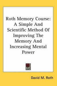 Cover image for Roth Memory Course: A Simple and Scientific Method of Improving the Memory and Increasing Mental Power