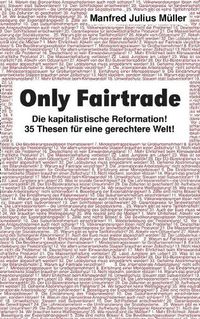 Cover image for Only Fairtrade: Die kapitalistische Reformation! 42 Thesen fur eine gerechtere Welt!