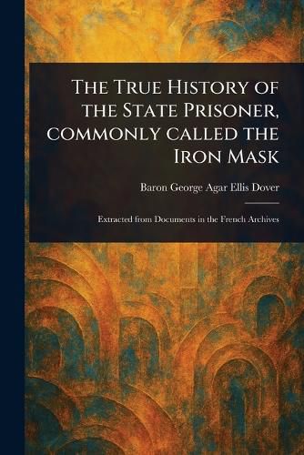 Cover image for The True History of the State Prisoner, Commonly Called the Iron Mask