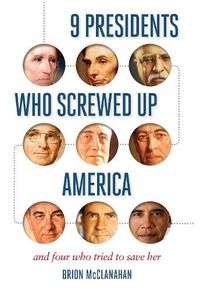 Cover image for 9 Presidents Who Screwed Up America: And Four Who Tried to Save Her