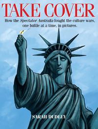 Cover image for Take Cover: How the Spectator Australia Fought the Culture Wars, One Battle at Atime